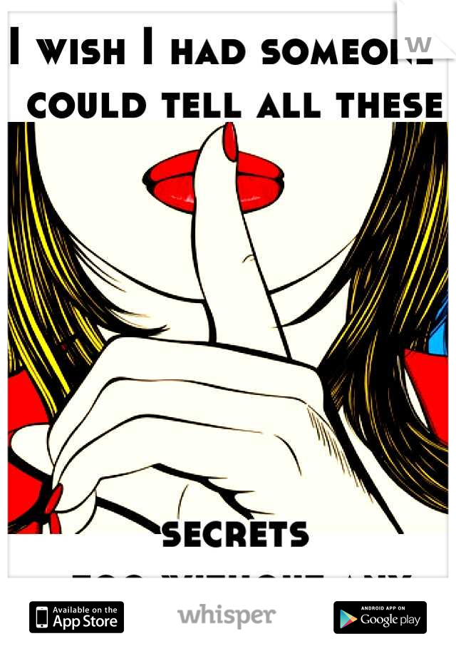 I wish I had someone I 
could tell all these 







secrets
 too without any judgement. 