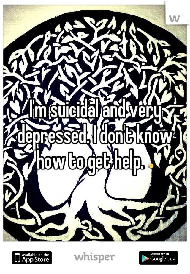 I'm suicidal and very depressed. I don't know how to get help. 😥
