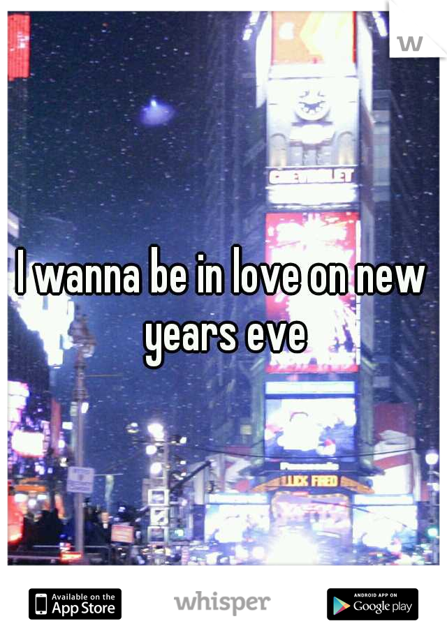 I wanna be in love on new years eve