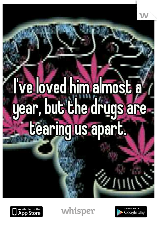 I've loved him almost a year, but the drugs are tearing us apart. 