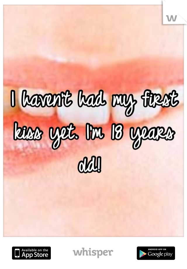 I haven't had my first kiss yet. I'm 18 years old! 