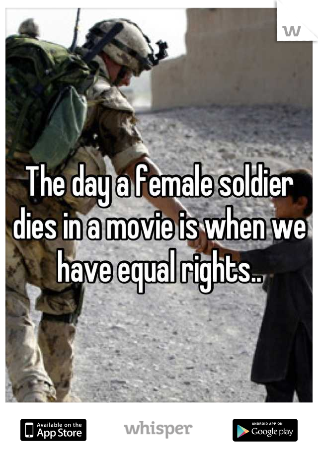 The day a female soldier dies in a movie is when we have equal rights..