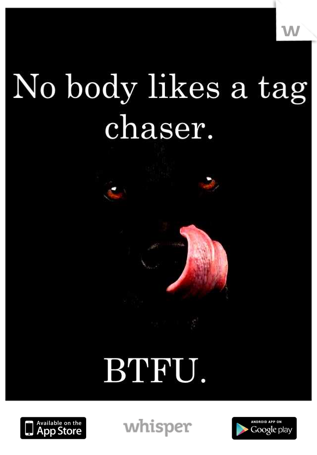 No body likes a tag chaser.





BTFU. 