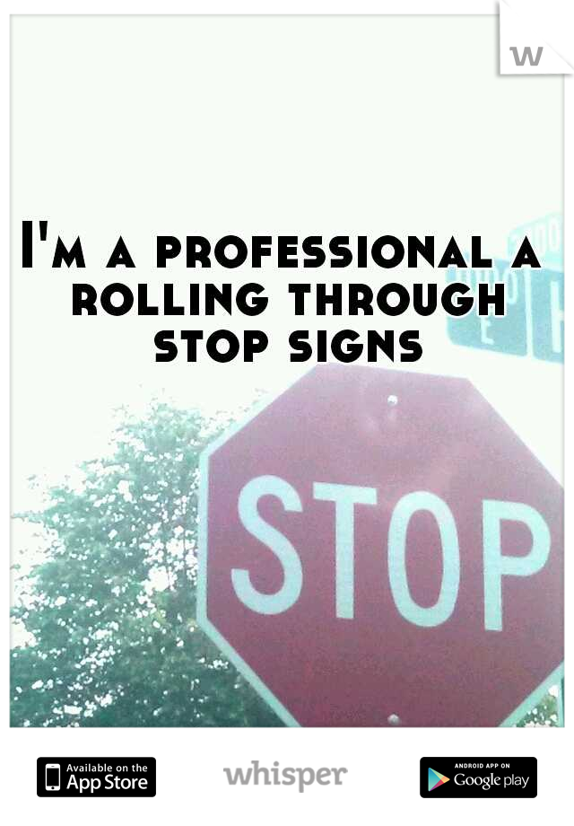 I'm a professional a rolling through stop signs