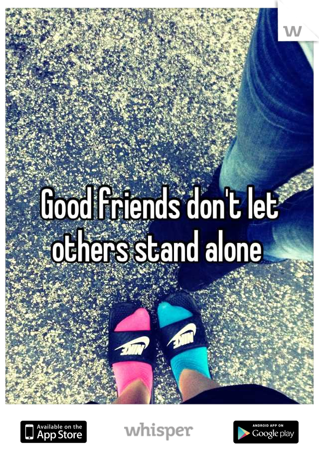 Good friends don't let others stand alone 