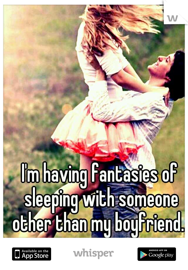 I'm having fantasies of sleeping with someone other than my boyfriend...