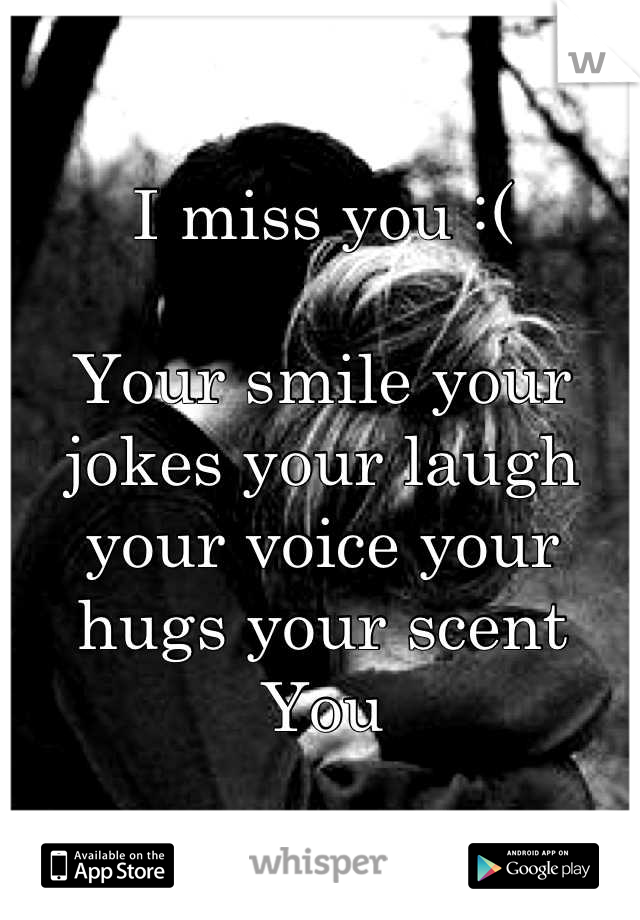 I miss you :(

Your smile your jokes your laugh your voice your hugs your scent 
You