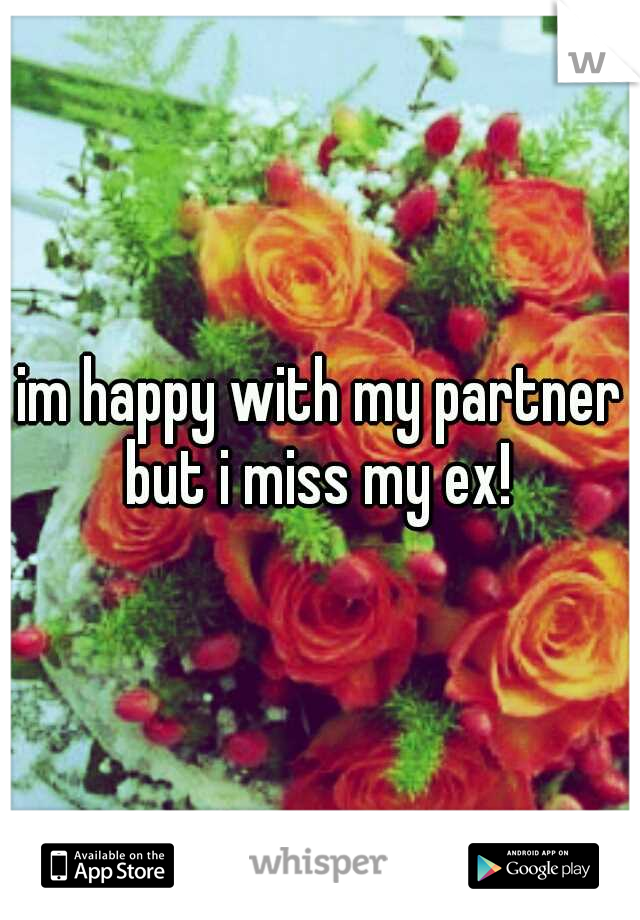 im happy with my partner but i miss my ex! 