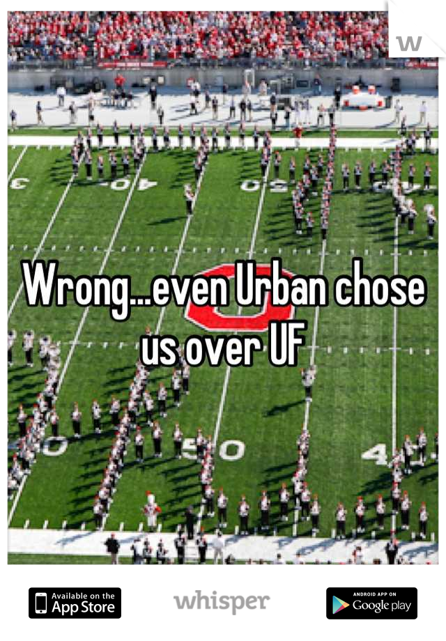 Wrong...even Urban chose us over UF