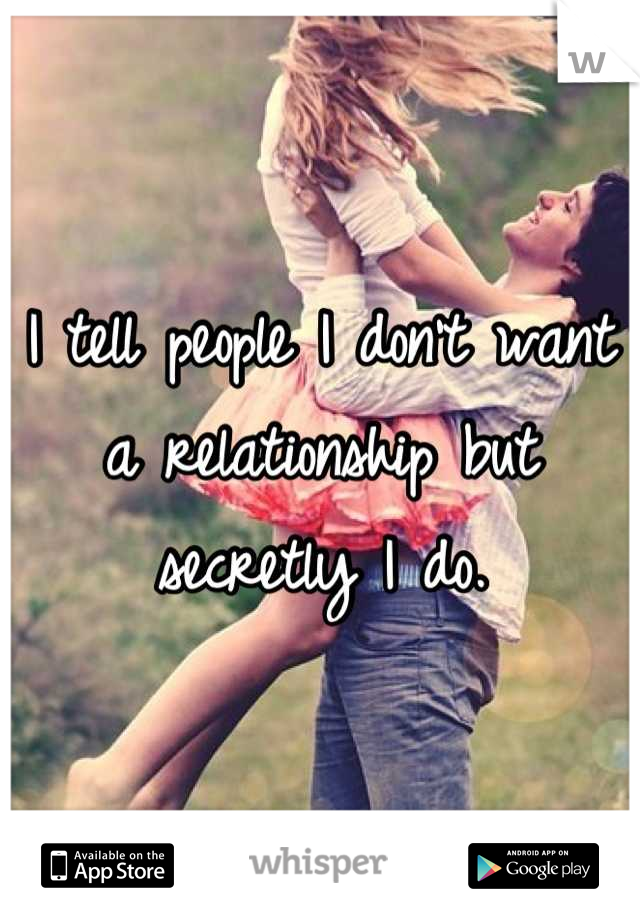 I tell people I don't want a relationship but secretly I do.