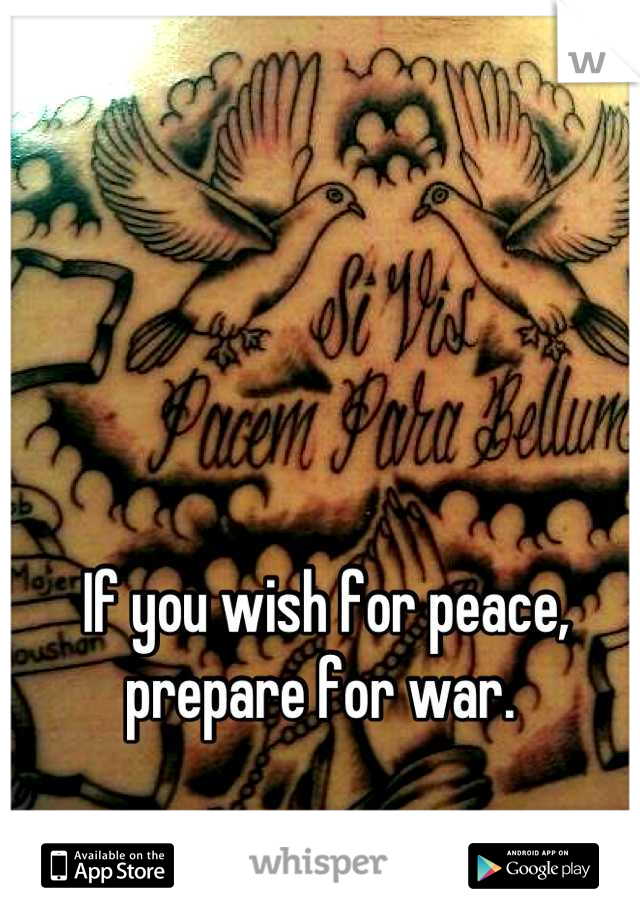 If you wish for peace, prepare for war. 