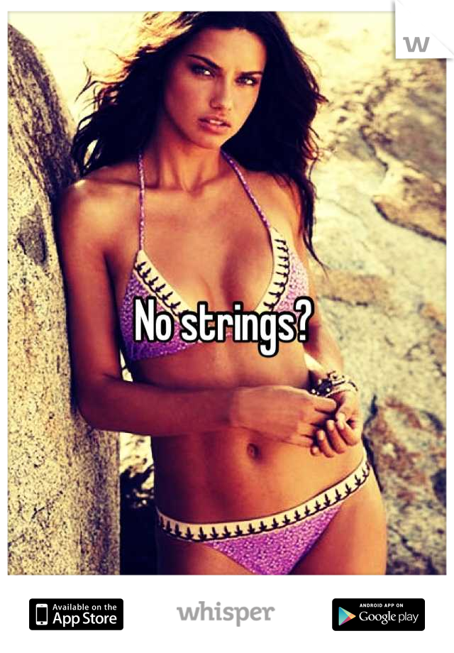 No strings? 
