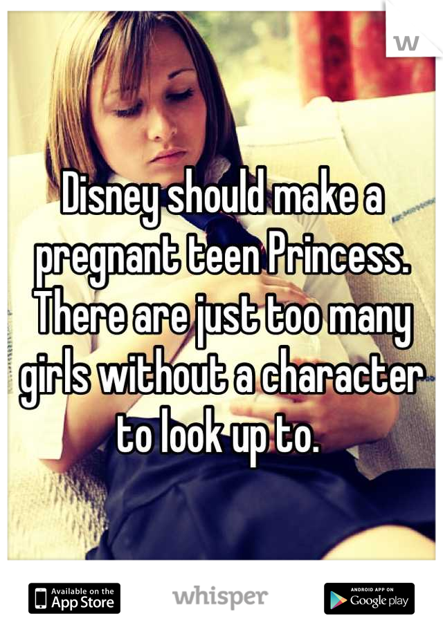 Disney should make a pregnant teen Princess. There are just too many girls without a character to look up to. 