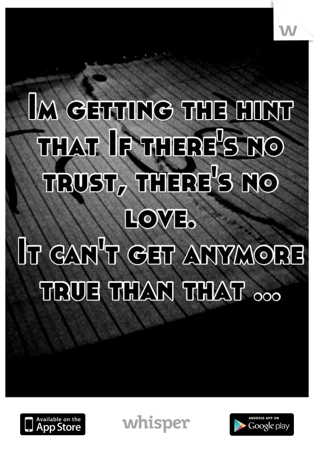 Im getting the hint that If there's no trust, there's no love. 
It can't get anymore true than that ...