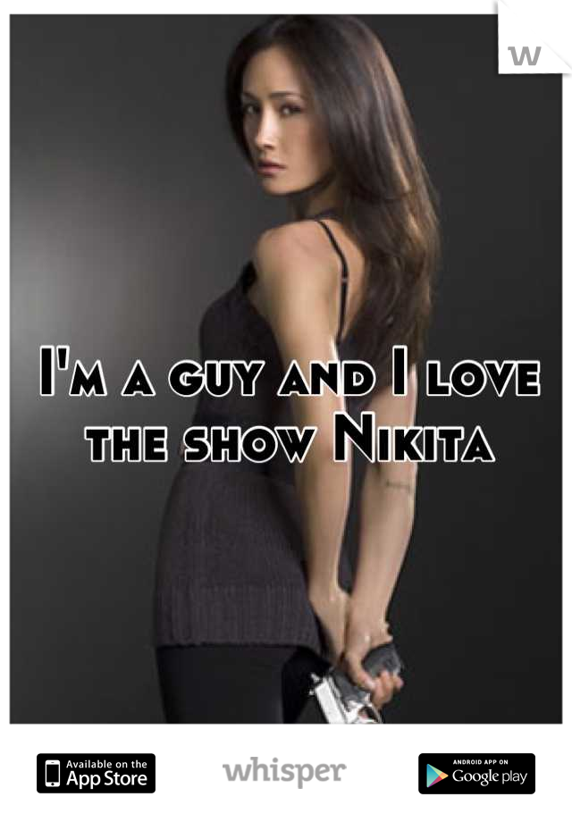 I'm a guy and I love the show Nikita