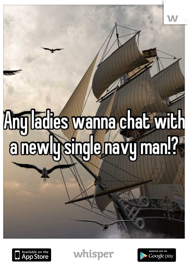 Any ladies wanna chat with a newly single navy man!?