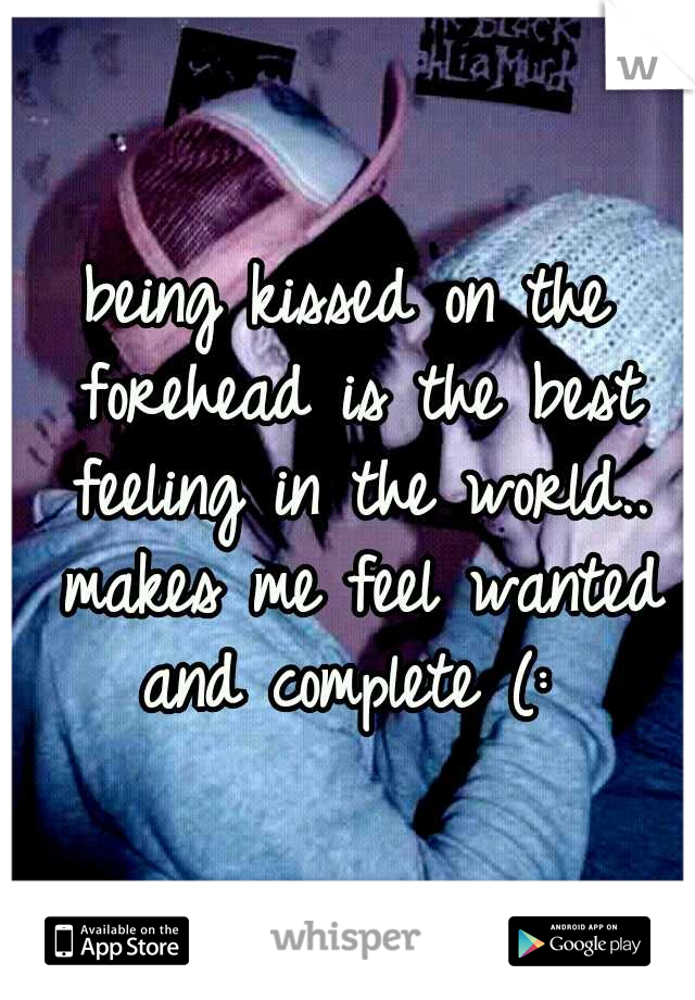 being kissed on the forehead is the best feeling in the world.. makes me feel wanted and complete (: 