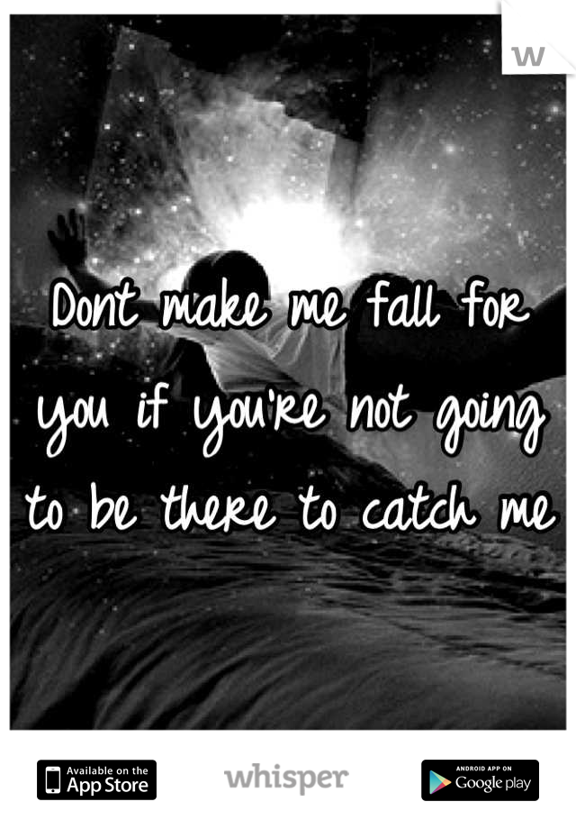 Dont make me fall for you if you're not going to be there to catch me