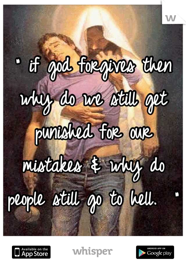 " if god forgives then why do we still get punished for our mistakes & why do people still go to hell.  "