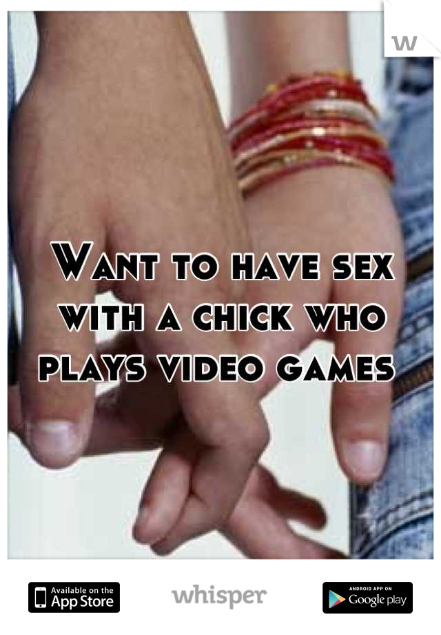 Want to have sex with a chick who plays video games 