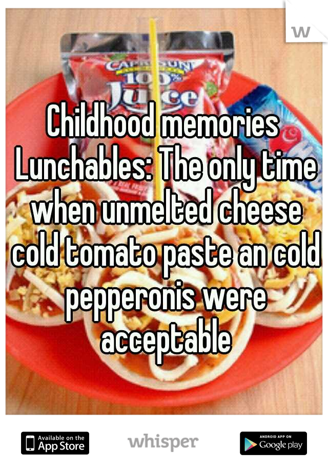 Childhood memories Lunchables: The only time when unmelted cheese cold tomato paste an cold pepperonis were acceptable