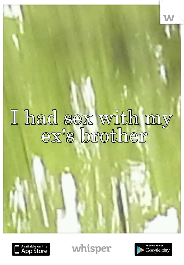 I had sex with my ex's brother