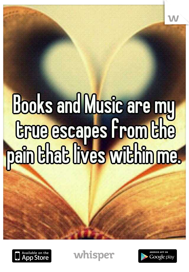 Books and Music are my true escapes from the pain that lives within me. 