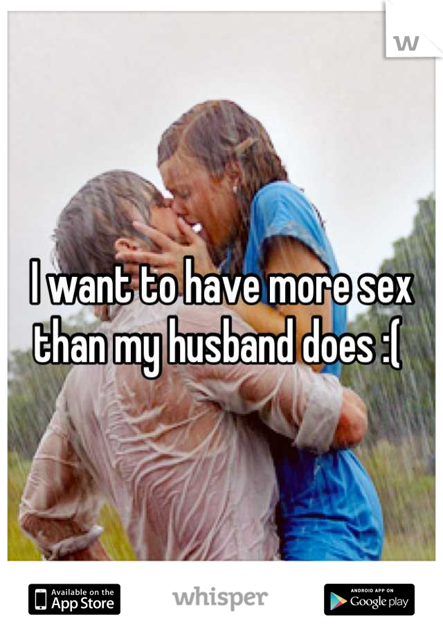 I want to have more sex than my husband does :( 