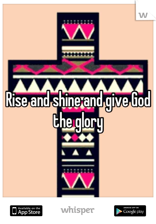 Rise and shine and give God the glory