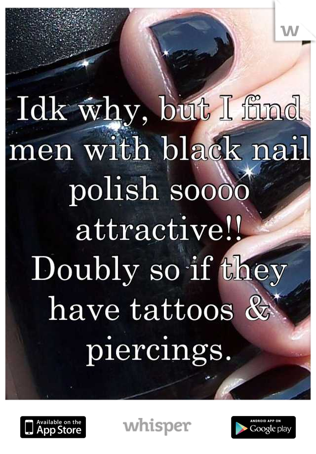 Idk why, but I find men with black nail polish soooo attractive!!
Doubly so if they have tattoos & piercings.