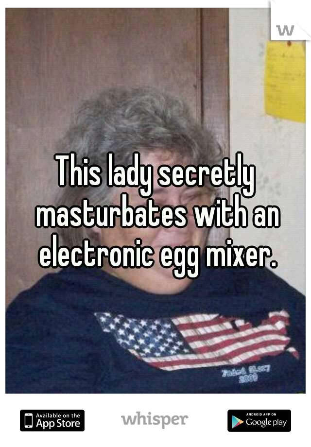 This lady secretly masturbates with an electronic egg mixer.