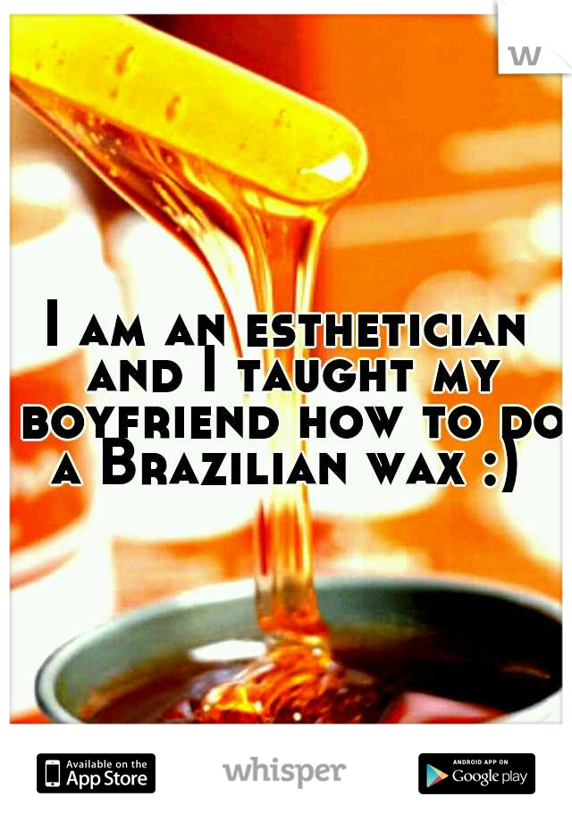 I am an esthetician and I taught my boyfriend how to do a Brazilian wax :) 
