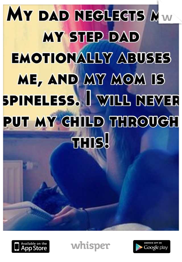 My dad neglects me, my step dad emotionally abuses me, and my mom is spineless. I will never put my child through this!