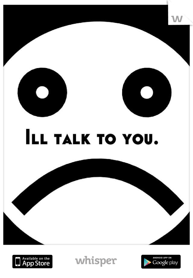 Ill talk to you.  