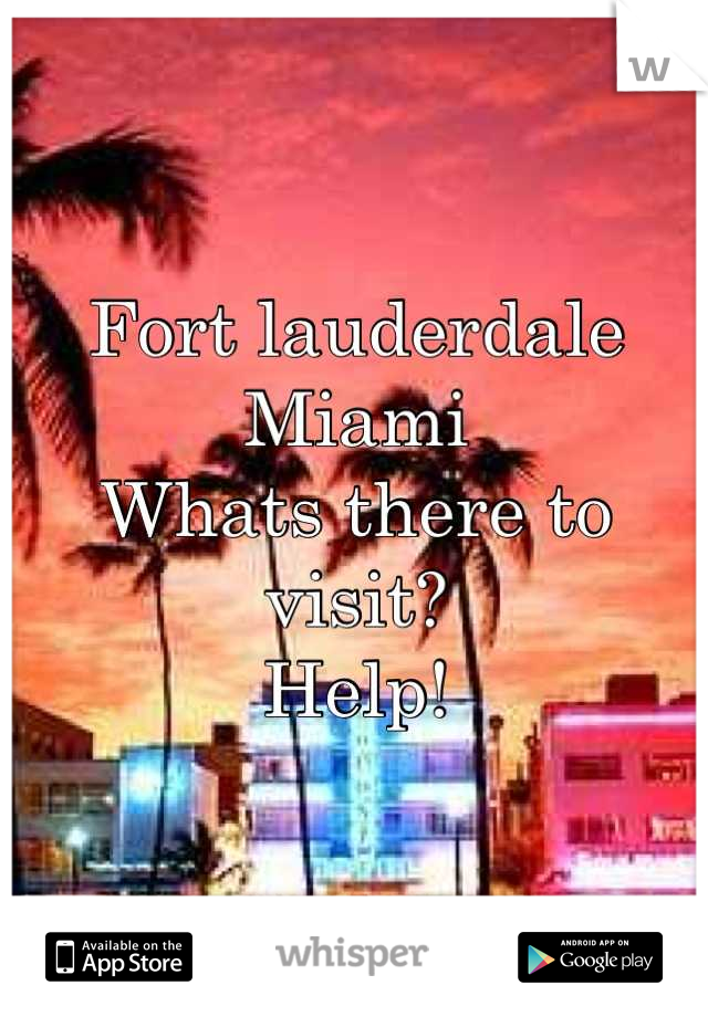 Fort lauderdale
Miami
Whats there to visit?
Help!
