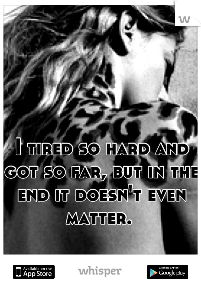 I tired so hard and got so far, but in the end it doesn't even matter. 