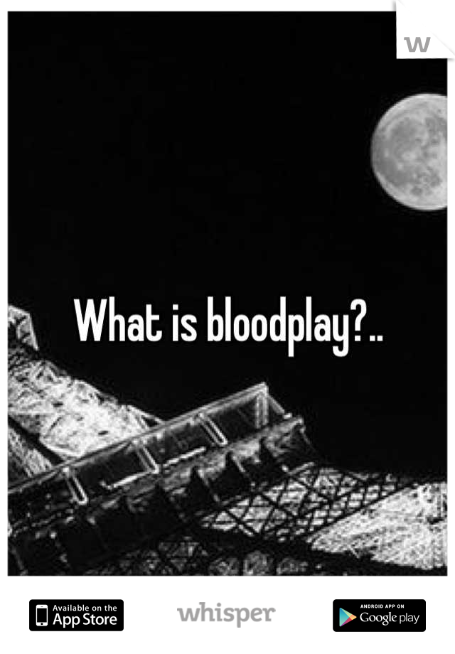 What is bloodplay?..