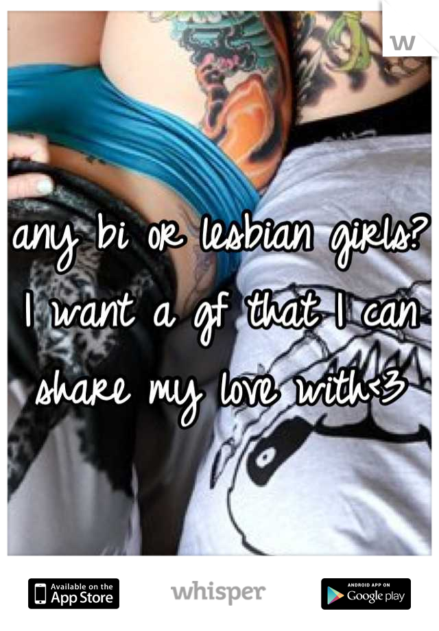 any bi or lesbian girls? I want a gf that I can share my love with<3