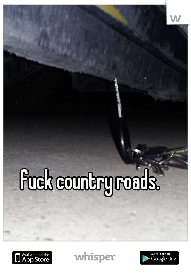fuck country roads. 