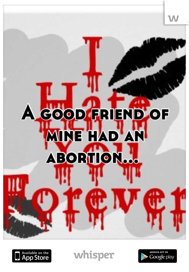A good friend of mine had an abortion... 