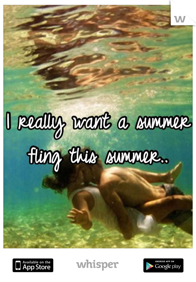 I really want a summer fling this summer..