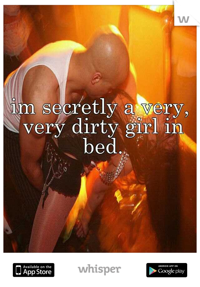 im secretly a very, very dirty girl in bed.