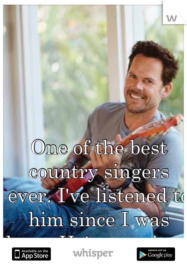 One of the best country singers ever. I've listened to him since I was born. He's amazing. 