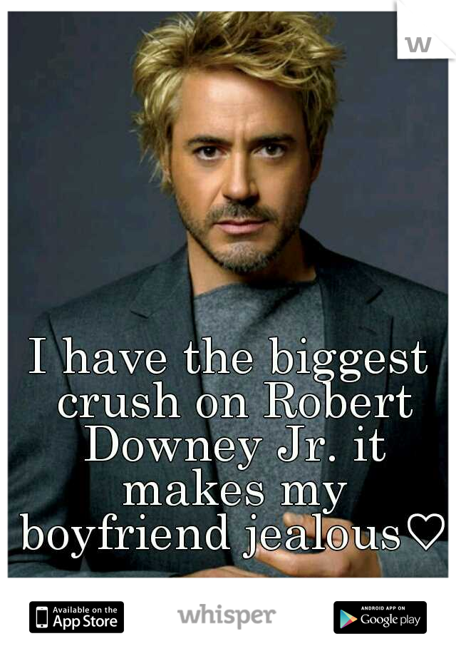I have the biggest crush on Robert Downey Jr. it makes my boyfriend jealous♡