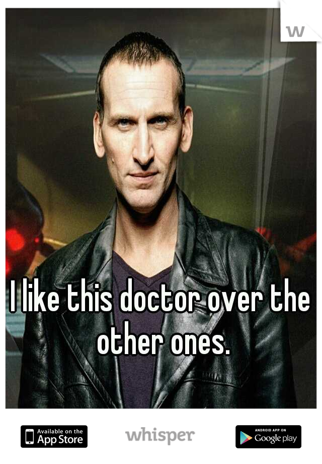 I like this doctor over the other ones.