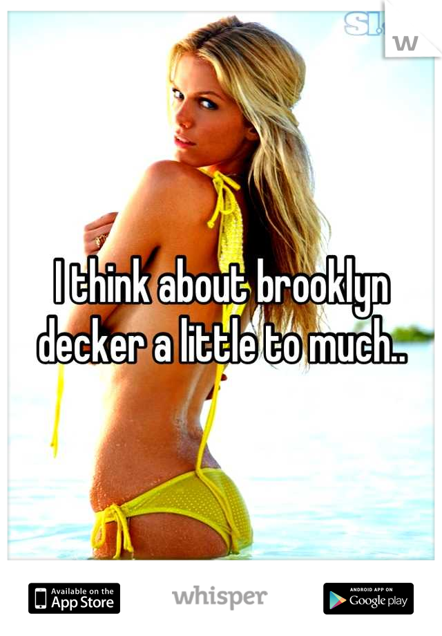 I think about brooklyn decker a little to much..