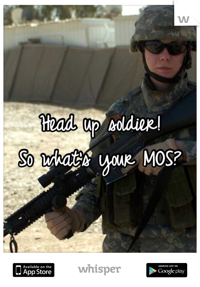 Head up soldier!
So what's your MOS?