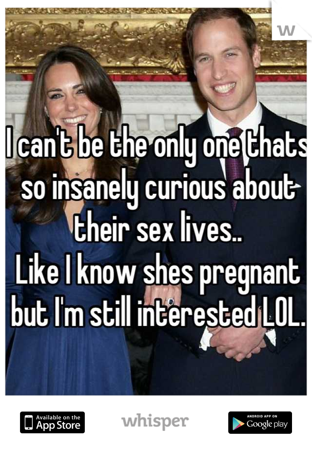 I can't be the only one thats so insanely curious about their sex lives..
Like I know shes pregnant but I'm still interested LOL.