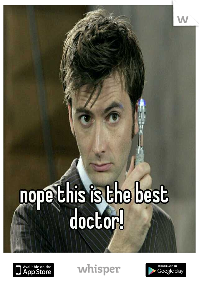 nope this is the best doctor!