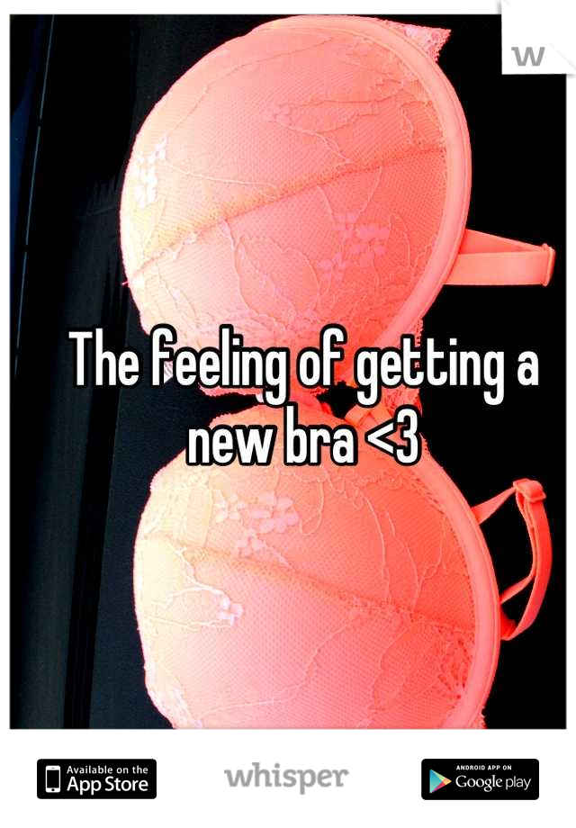 The feeling of getting a new bra <3